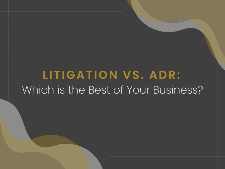 Litigation vs. Alternative Dispute Resolution: Which is Best for Your Business?