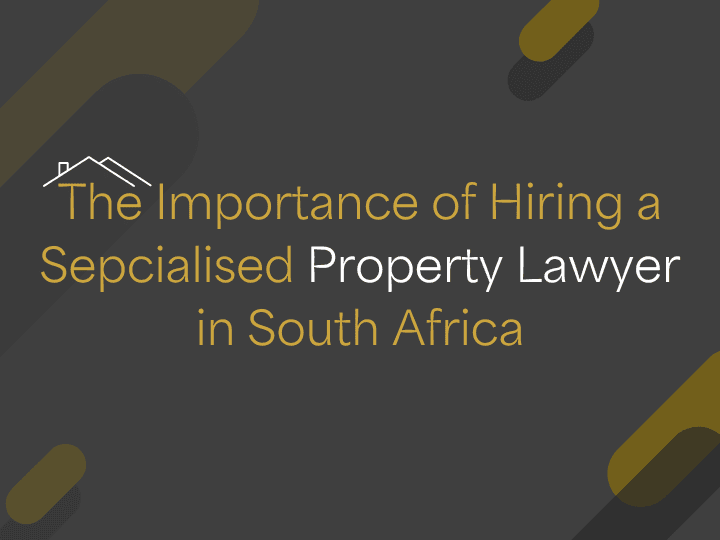 The Importance of Hiring a Specialised Property Lawyer in South Africa
